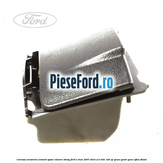 Carcasa scrumiera consola spate culoare ebony Ford S-Max 2007-2014 2.0 TDCi 140 cp Carcasa scrumiera consola spate culoare ebony Ford S-Max 2007-2014 2.0 TDCi 140 cp QXWA, QXWB, QXWC, UFWA diesel