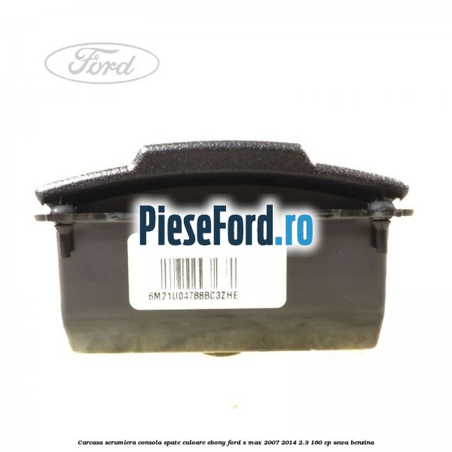 Carcasa scrumiera consola spate culoare ebony Ford S-Max 2007-2014 2.3 160 cp SEWA benzina