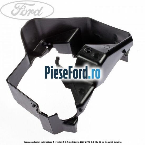 Carcasa selector cutie viteza 5 trepte B5/IB5 Ford Fiesta 2005-2008 1.4 16V 80 cp Carcasa selector cutie viteza 5 trepte B5/IB5 Ford Fiesta 2005-2008 1.4 16V 80 cp FXJA, FXJB benzina