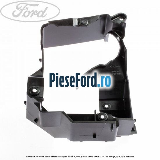 Carcasa selector cutie viteza 5 trepte B5/IB5 Ford Fiesta 2005-2008 1.4 16V 80 cp Carcasa selector cutie viteza 5 trepte B5/IB5 Ford Fiesta 2005-2008 1.4 16V 80 cp FXJA, FXJB benzina