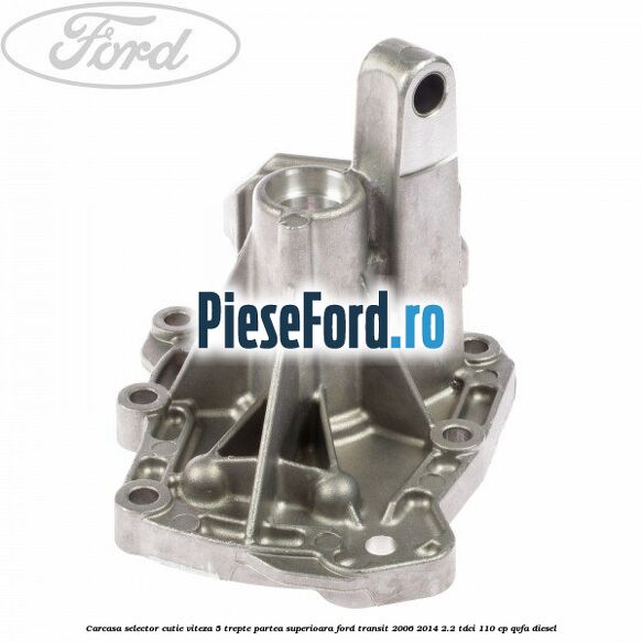 Carcasa selector cutie viteza 5 trepte partea superioara Ford Transit 2006-2014 2.2 TDCi 110 cp QVFA diesel