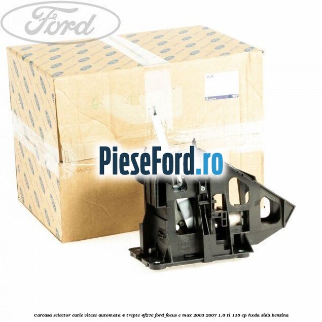 Carcasa selector cutie viteze automata 4 trepte 4F27E Ford Focus C-Max 2003-2007 1.6 Ti 115 cp Carcasa selector cutie viteze automata 4 trepte 4F27E Ford Focus C-Max 2003-2007 1.6 Ti 115 cp HXDA, SIDA benzina
