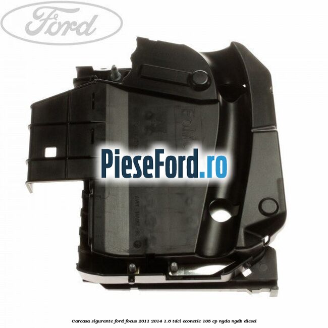 Carcasa sigurante Ford Focus 2011-2014 1.6 TDCi ECOnetic 105 cp NGDA, NGDB diesel