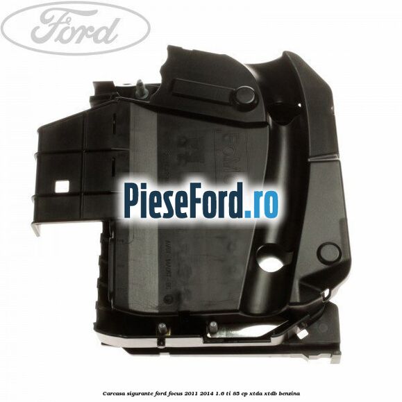 Carcasa sigurante Ford Focus 2011-2014 1.6 Ti 85 cp XTDA, XTDB benzina