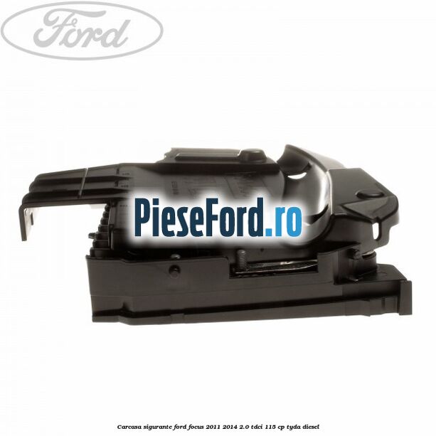 Carcasa sigurante Ford Focus 2011-2014 2.0 TDCi 115 cp Carcasa sigurante Ford Focus 2011-2014 2.0 TDCi 115 cp TYDA diesel