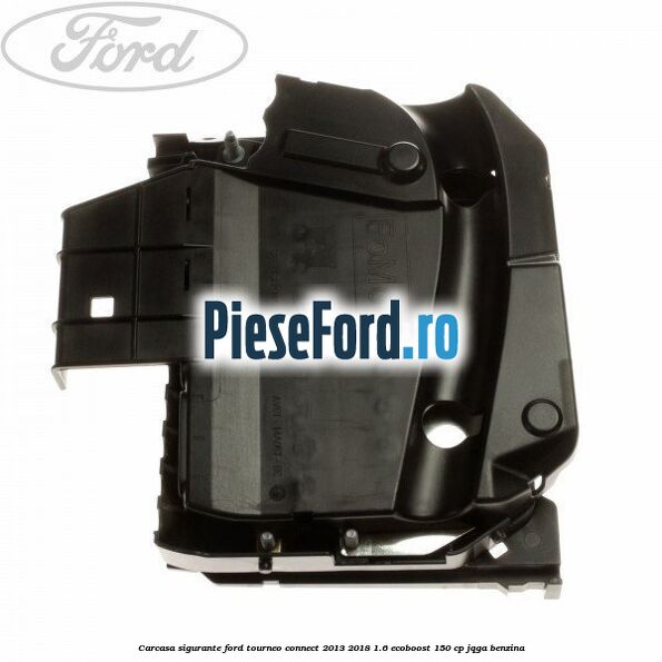 Carcasa sigurante Ford Tourneo Connect 2013-2018 1.6 EcoBoost 150 cp JQGA benzina