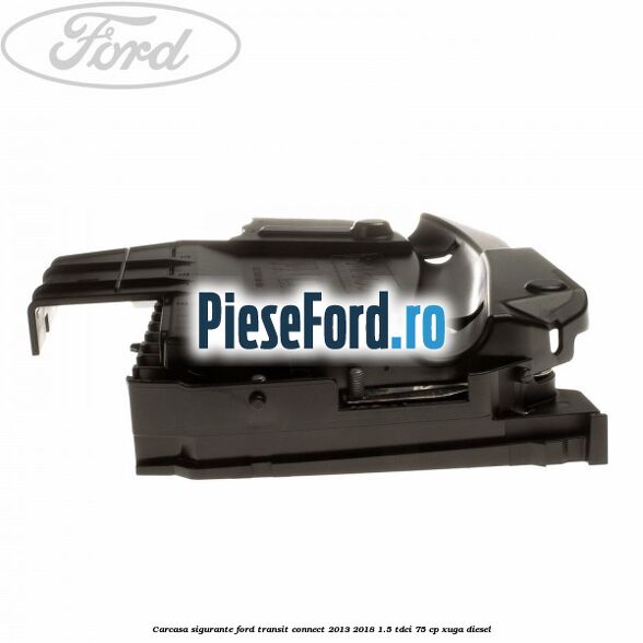 Carcasa sigurante Ford Transit Connect 2013-2018 1.5 TDCi 75 cp XUGA diesel