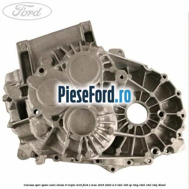 Carcasa spre spate cutie viteza 6 trepte MT6 Ford S-Max 2015-2023 2.0 TDCi 180 cp T8CG, T8CH, T8CI, T8CJ diesel