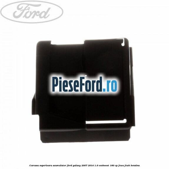 Carcasa superioara acumulator Ford Galaxy 2007-2014 1.6 EcoBoost 160 cp JTWA, JTWB benzina