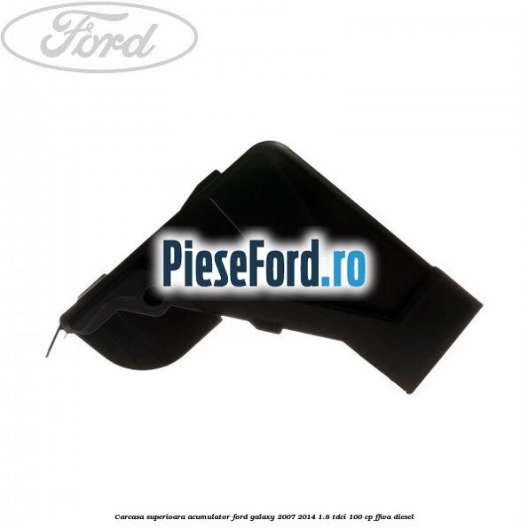 Carcasa superioara acumulator Ford Galaxy 2007-2014 1.8 TDCi 100 cp FFWA diesel