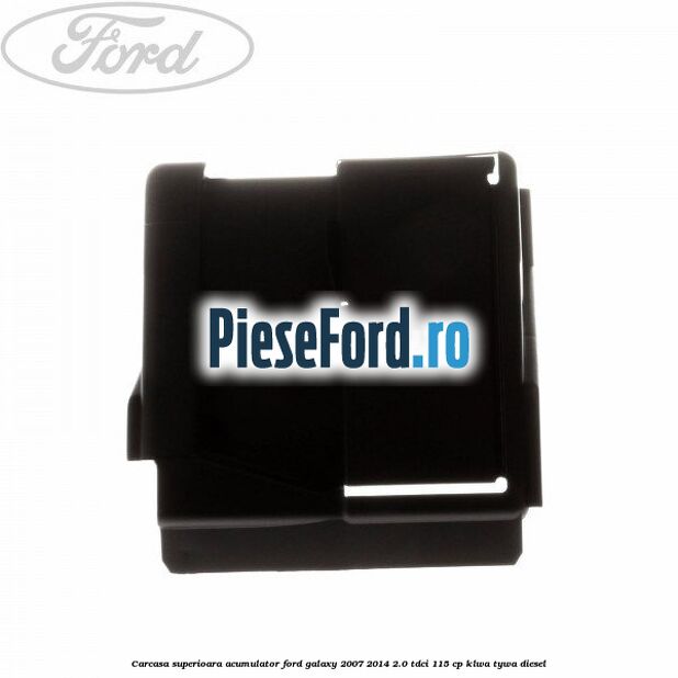 Carcasa superioara acumulator Ford Galaxy 2007-2014 2.0 TDCi 115 cp KLWA, TYWA diesel