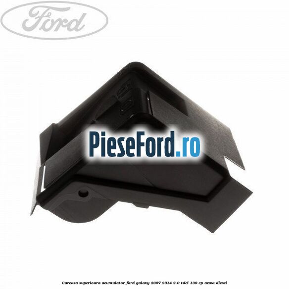 Carcasa superioara acumulator Ford Galaxy 2007-2014 2.0 TDCi 130 cp AZWA diesel