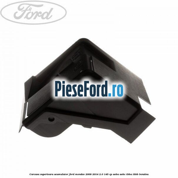 Carcasa superioara acumulator Ford Mondeo 2008-2014 2.0 145 cp Carcasa superioara acumulator Ford Mondeo 2008-2014 2.0 145 cp AOBA, AOBC, TBBA, TBBB benzina