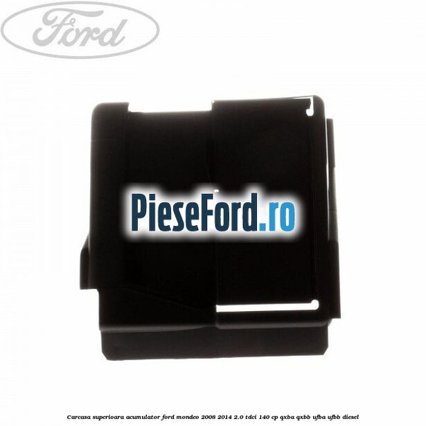 Carcasa superioara acumulator Ford Mondeo 2008-2014 2.0 TDCi 140 cp QXBA, QXBB, UFBA, UFBB diesel