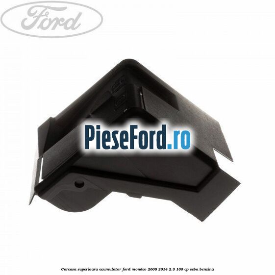 Carcasa superioara acumulator Ford Mondeo 2008-2014 2.3 160 cp SEBA benzina