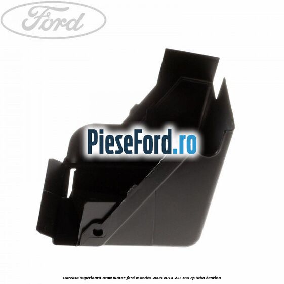 Carcasa superioara acumulator Ford Mondeo 2008-2014 2.3 160 cp SEBA benzina
