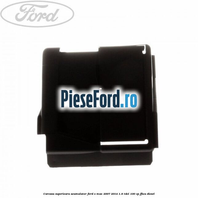 Carcasa superioara acumulator Ford S-Max 2007-2014 1.8 TDCi 100 cp Carcasa superioara acumulator Ford S-Max 2007-2014 1.8 TDCi 100 cp FFWA diesel