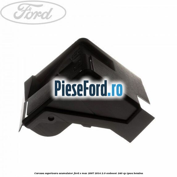 Carcasa superioara acumulator Ford S-Max 2007-2014 2.0 EcoBoost 240 cp TPWA benzina