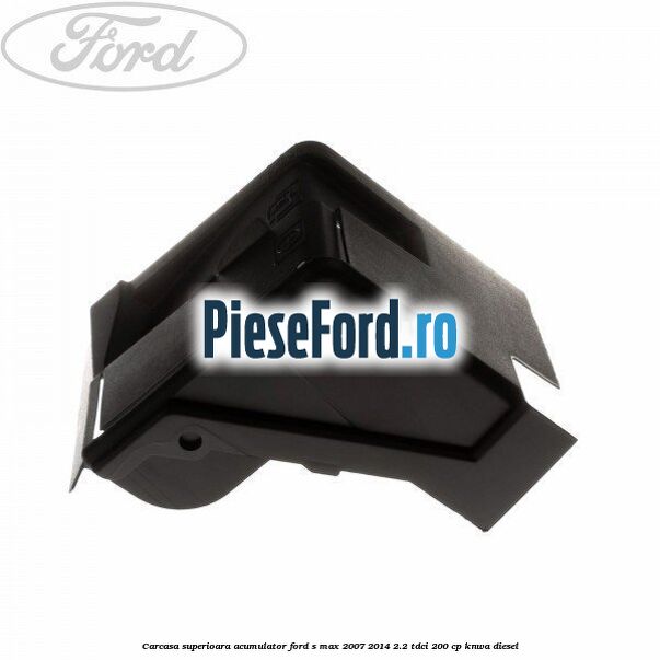 Carcasa superioara acumulator Ford S-Max 2007-2014 2.2 TDCi 200 cp KNWA diesel