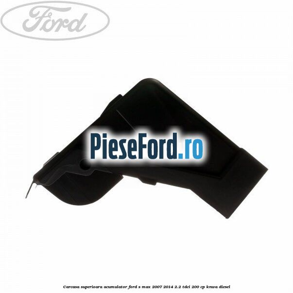 Carcasa superioara acumulator Ford S-Max 2007-2014 2.2 TDCi 200 cp KNWA diesel