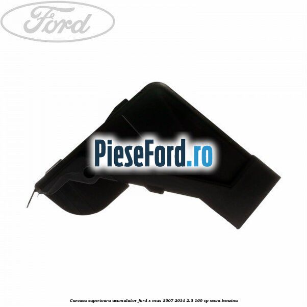 Carcasa superioara acumulator Ford S-Max 2007-2014 2.3 160 cp Carcasa superioara acumulator Ford S-Max 2007-2014 2.3 160 cp SEWA benzina