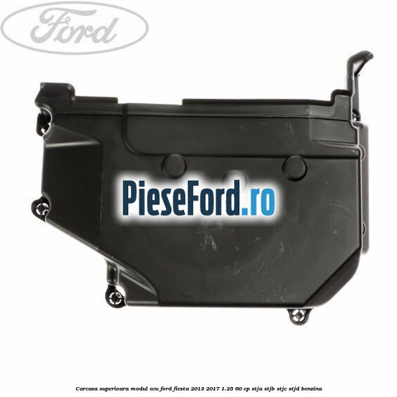 Carcasa superioara modul ECU Ford Fiesta 2013-2017 1.25 60 cp STJA, STJB, STJC, STJD benzina