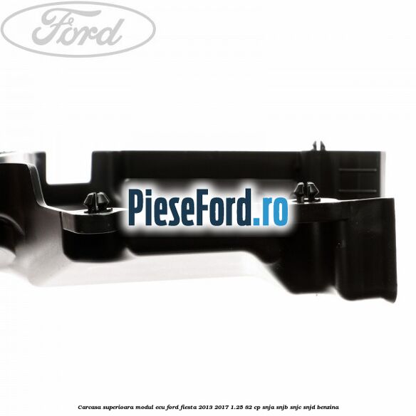 Carcasa superioara modul ECU Ford Fiesta 2013-2017 1.25 82 cp SNJA, SNJB, SNJC, SNJD benzina
