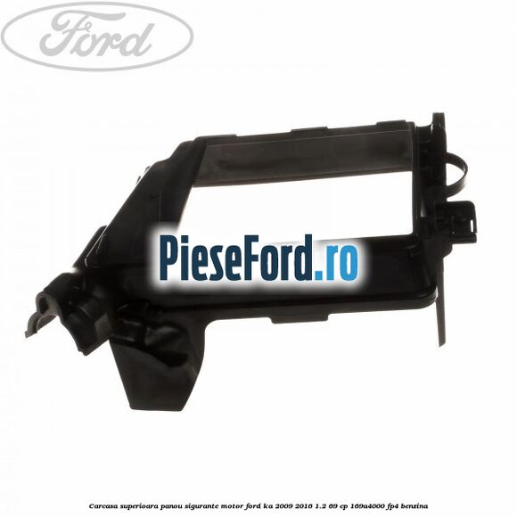 Carcasa superioara panou sigurante motor Ford Ka 2009-2016 1.2 69 cp 169A4000, FP4 benzina