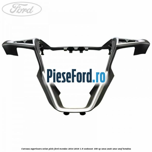 Carcasa superioara volan piele Ford Mondeo 2014-2018 1.5 EcoBoost 160 cp UNCA, UNCB, UNCE, UNCF benzina