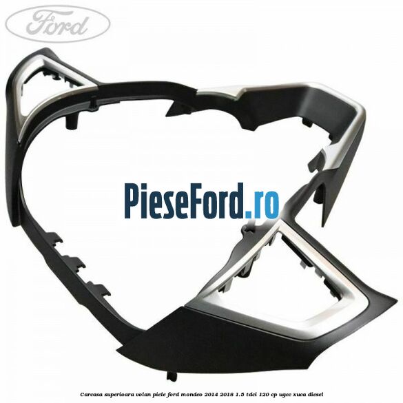 Carcasa superioara volan piele Ford Mondeo 2014-2018 1.5 TDCi 120 cp UGCC, XUCA diesel