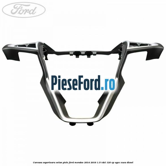 Carcasa superioara volan piele Ford Mondeo 2014-2018 1.5 TDCi 120 cp UGCC, XUCA diesel