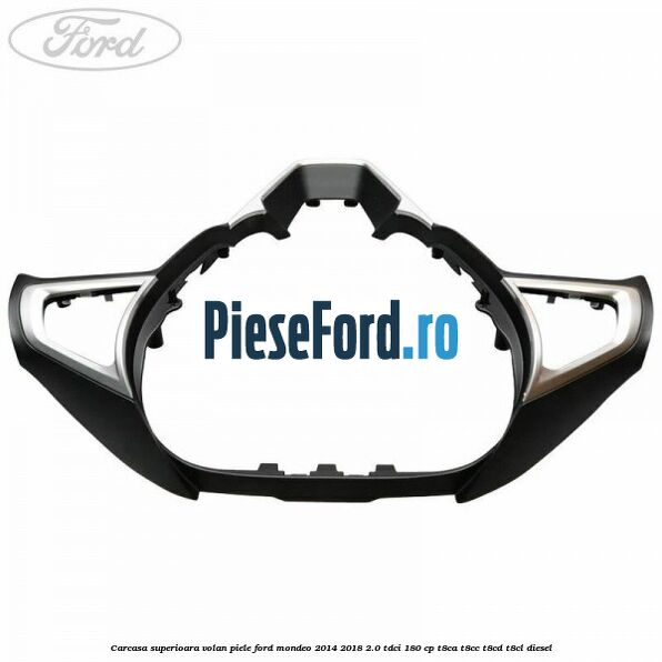 Carcasa superioara volan piele Ford Mondeo 2014-2018 2.0 TDCi 180 cp T8CA, T8CC, T8CD, T8CL diesel