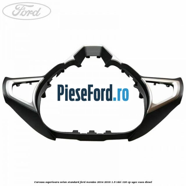 Carcasa superioara volan standard Ford Mondeo 2014-2018 1.5 TDCi 120 cp UGCC, XUCA diesel