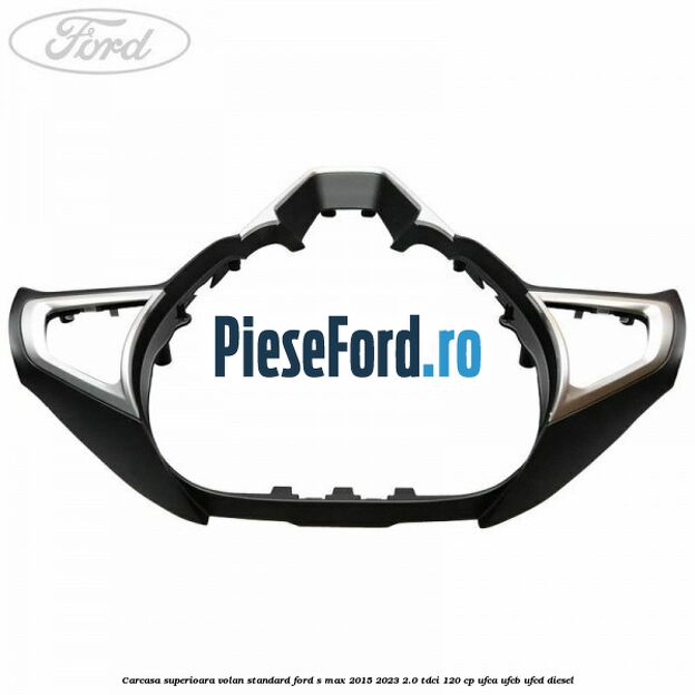 Carcasa superioara volan standard Ford S-Max 2015-2023 2.0 TDCi 120 cp UFCA, UFCB, UFCD diesel