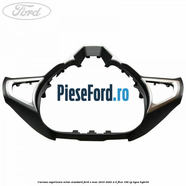 Carcasa superioara volan standard Ford S-Max 2015-2023 2.5 FHEV 190 cp BGCA hybrid