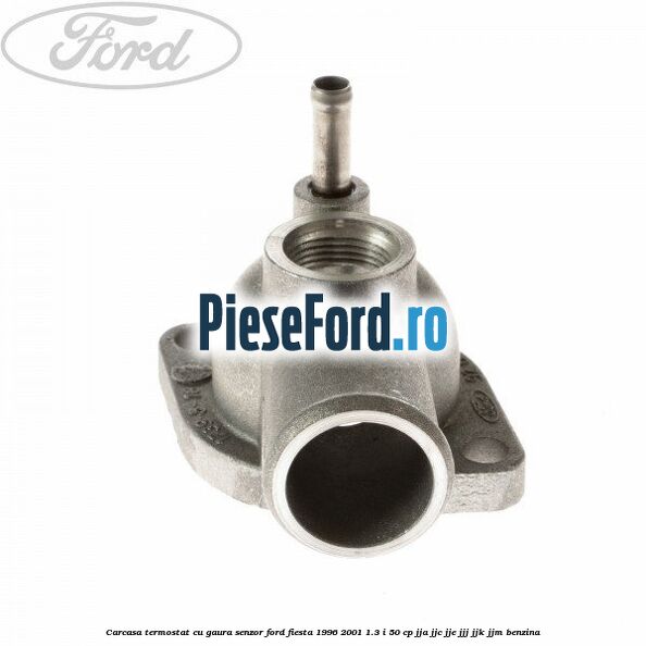Carcasa termostat cu gaura senzor Ford Fiesta 1996-2001 1.3 i 50 cp JJA, JJC, JJE, JJJ, JJK, JJM benzina