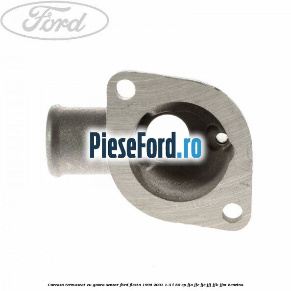 Carcasa termostat cu gaura senzor Ford Fiesta 1996-2001 1.3 i 50 cp JJA, JJC, JJE, JJJ, JJK, JJM benzina