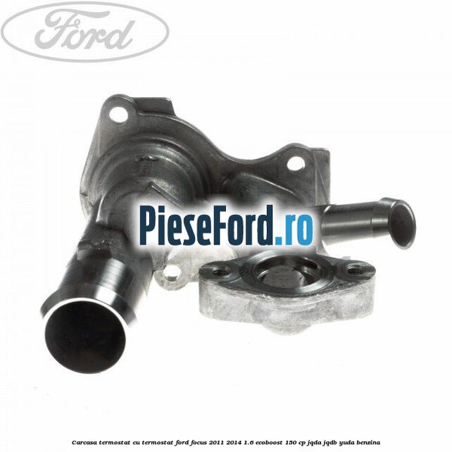 Carcasa termostat cu termostat Ford Focus 2011-2014 1.6 EcoBoost 150 cp JQDA, JQDB, YUDA benzina