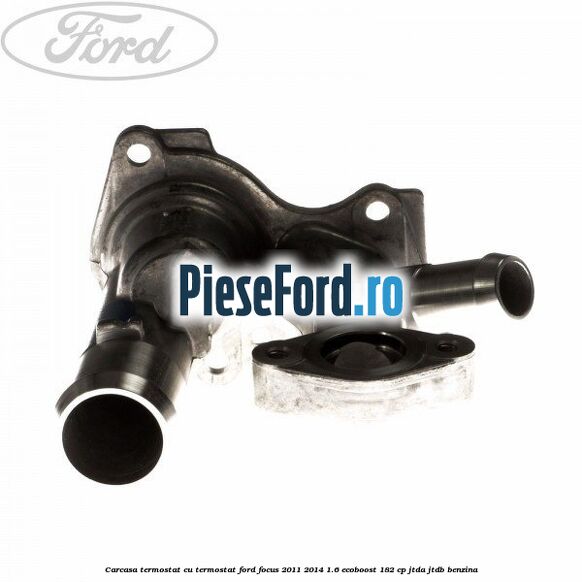 Carcasa termostat cu termostat Ford Focus 2011-2014 1.6 EcoBoost 182 cp JTDA, JTDB benzina