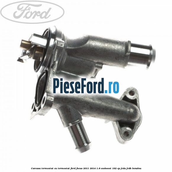 Carcasa termostat cu termostat Ford Focus 2011-2014 1.6 EcoBoost 182 cp JTDA, JTDB benzina