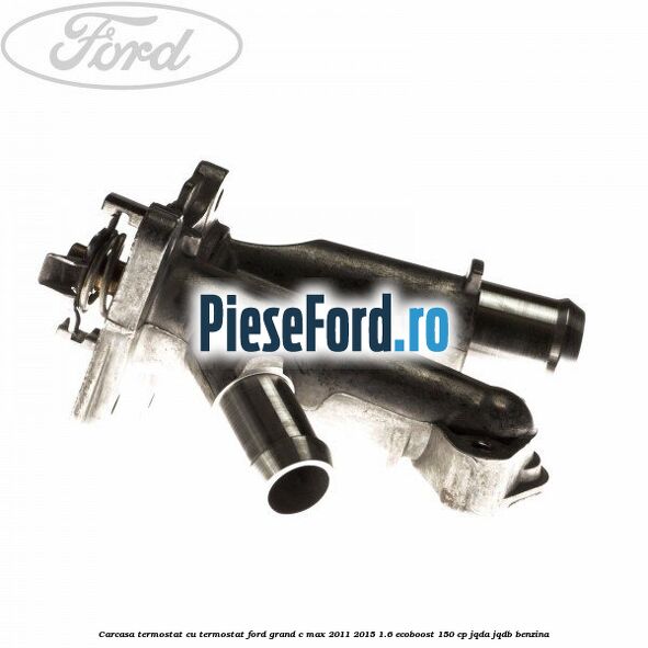 Carcasa termostat cu termostat Ford Grand C-Max 2011-2015 1.6 EcoBoost 150 cp JQDA, JQDB benzina