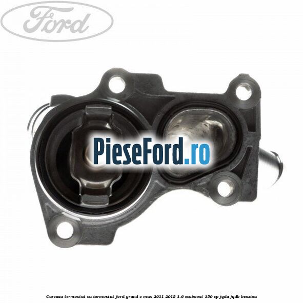 Carcasa termostat cu termostat Ford Grand C-Max 2011-2015 1.6 EcoBoost 150 cp JQDA, JQDB benzina