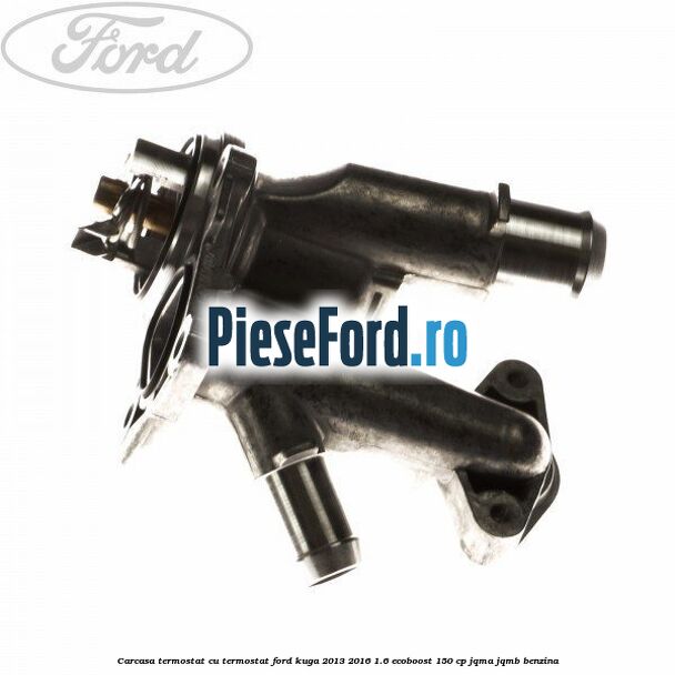 Carcasa termostat cu termostat Ford Kuga 2013-2016 1.6 EcoBoost 150 cp JQMA, JQMB benzina
