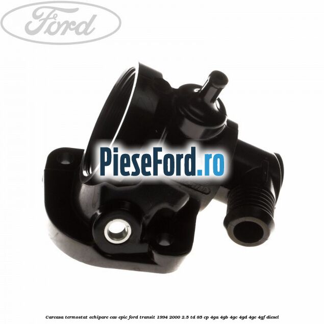 Carcasa termostat echipare CAV Epic Ford Transit 1994-2000 2.5 TD 85 cp 4GA, 4GB, 4GC, 4GD, 4GE, 4GF diesel