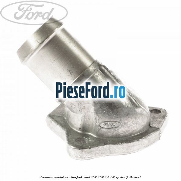 Carcasa termostat, metalica Ford Escort 1990-1995 1.8 D 60 cp RTE, RTF, RTH diesel