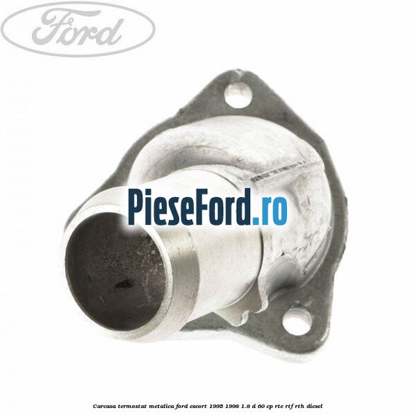 Carcasa termostat, metalica Ford Escort 1995-1998 1.8 D 60 cp RTE, RTF, RTH diesel
