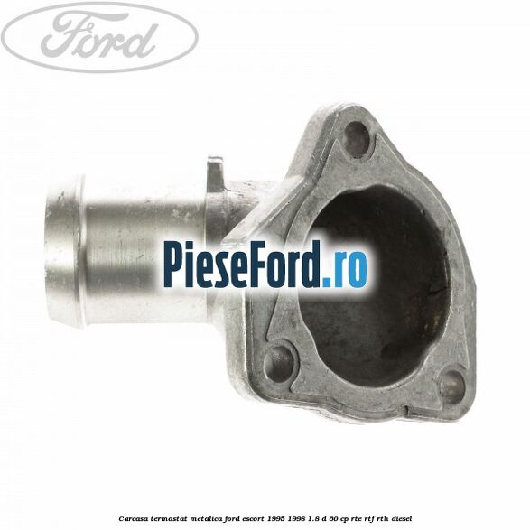 Carcasa termostat, metalica Ford Escort 1995-1998 1.8 D 60 cp RTE, RTF, RTH diesel