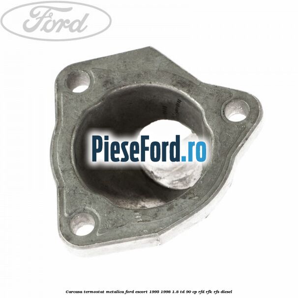 Carcasa termostat, metalica Ford Escort 1995-1998 1.8 TD 90 cp Carcasa termostat, metalica Ford Escort 1995-1998 1.8 TD 90 cp RFD, RFK, RFS diesel