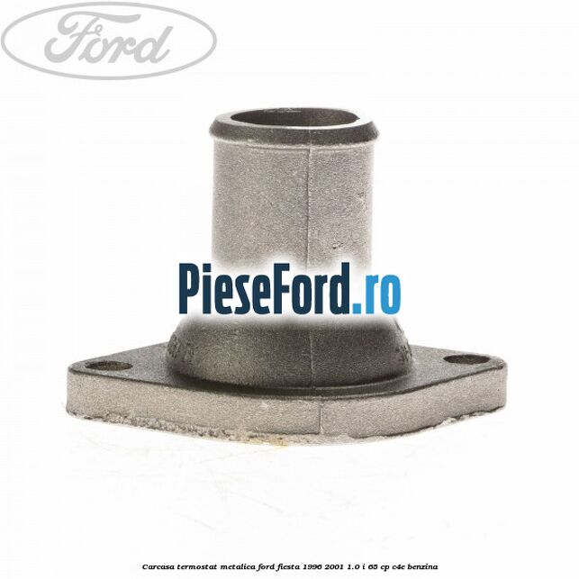 Carcasa termostat, metalica Ford Fiesta 1996-2001 1.0 i 65 cp C4E benzina