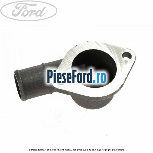 Carcasa termostat, metalica Ford Fiesta 1996-2001 1.3 i 50 cp JJA, JJC, JJE, JJJ, JJK, JJM benzina